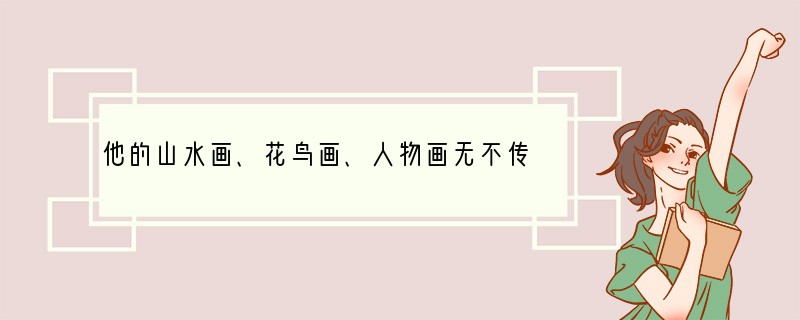 他的山水画、花鸟画、人物画无不传神而富有情趣，他的画被誉为“神品”，他是[ ]A．赵